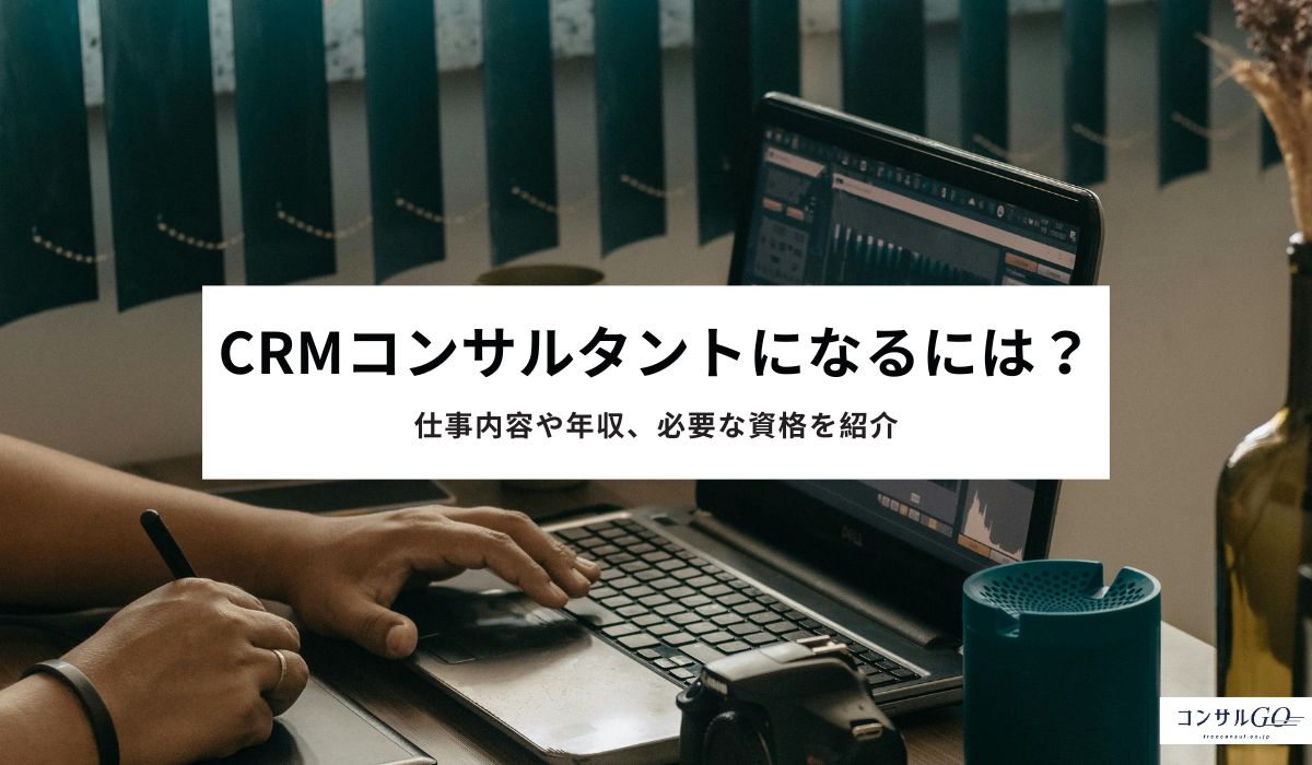 CRMコンサルタントになるには？仕事内容や年収、必要な資格を紹介