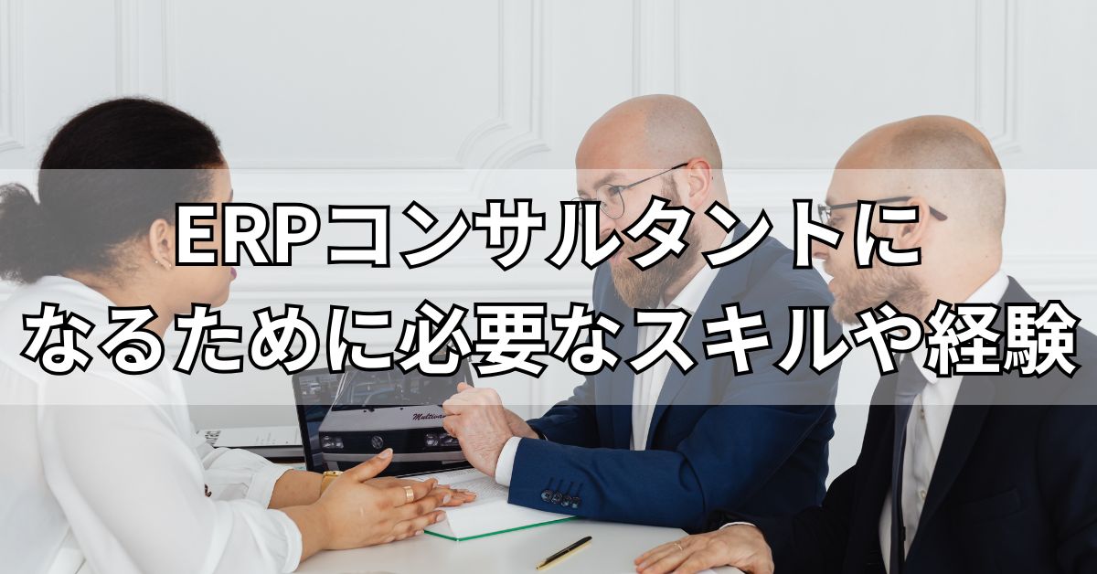 ERPコンサルタントになるために必要なスキルや経験
