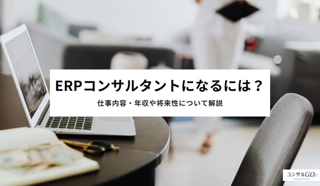 ERPコンサルタントになるには？仕事内容・年収や将来性について解説