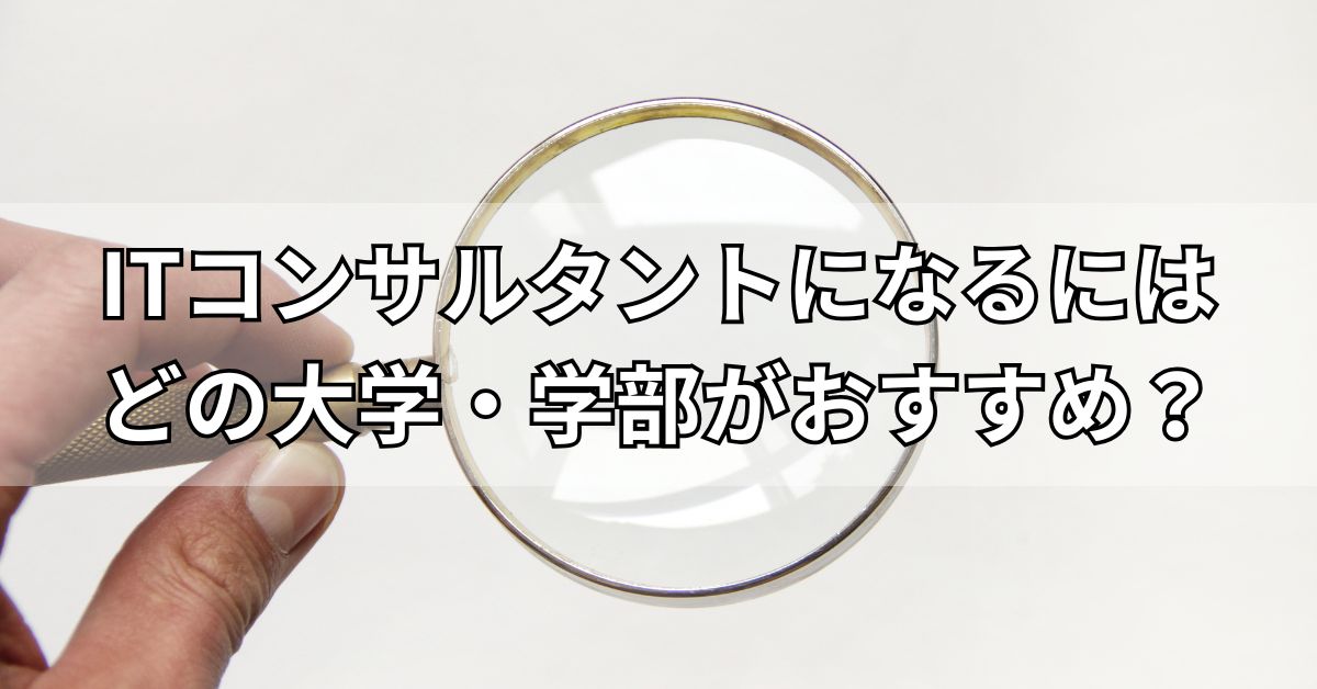 ITコンサルタントになるにはどの大学・学部がおすすめ？