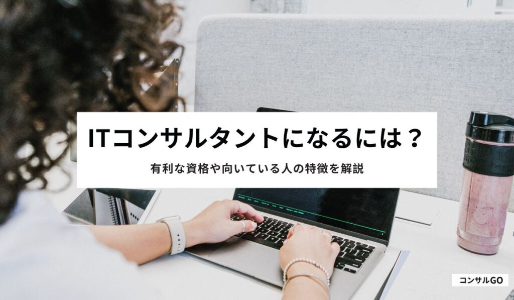 ITコンサルタントになるには？有利な資格や向いている人の特徴を解説