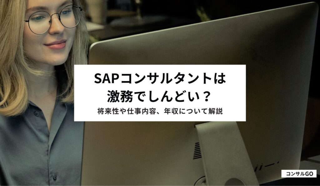 SAPコンサルタントは激務でしんどい？将来性や仕事内容、年収について解説