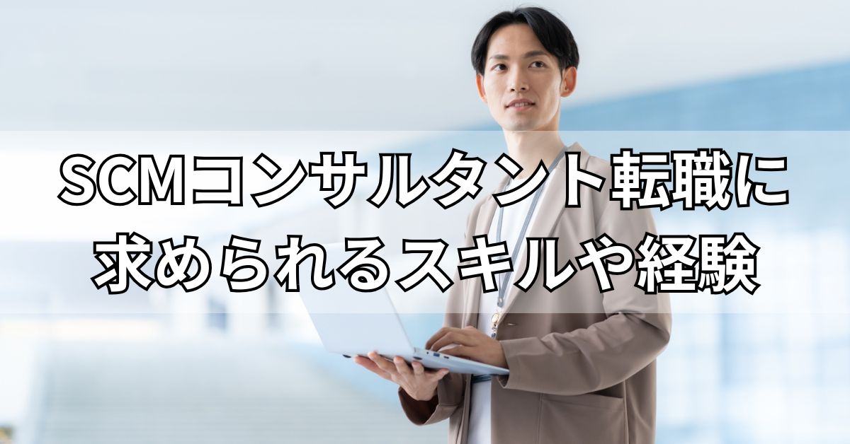 SCMコンサルタント転職に求められるスキルや経験
