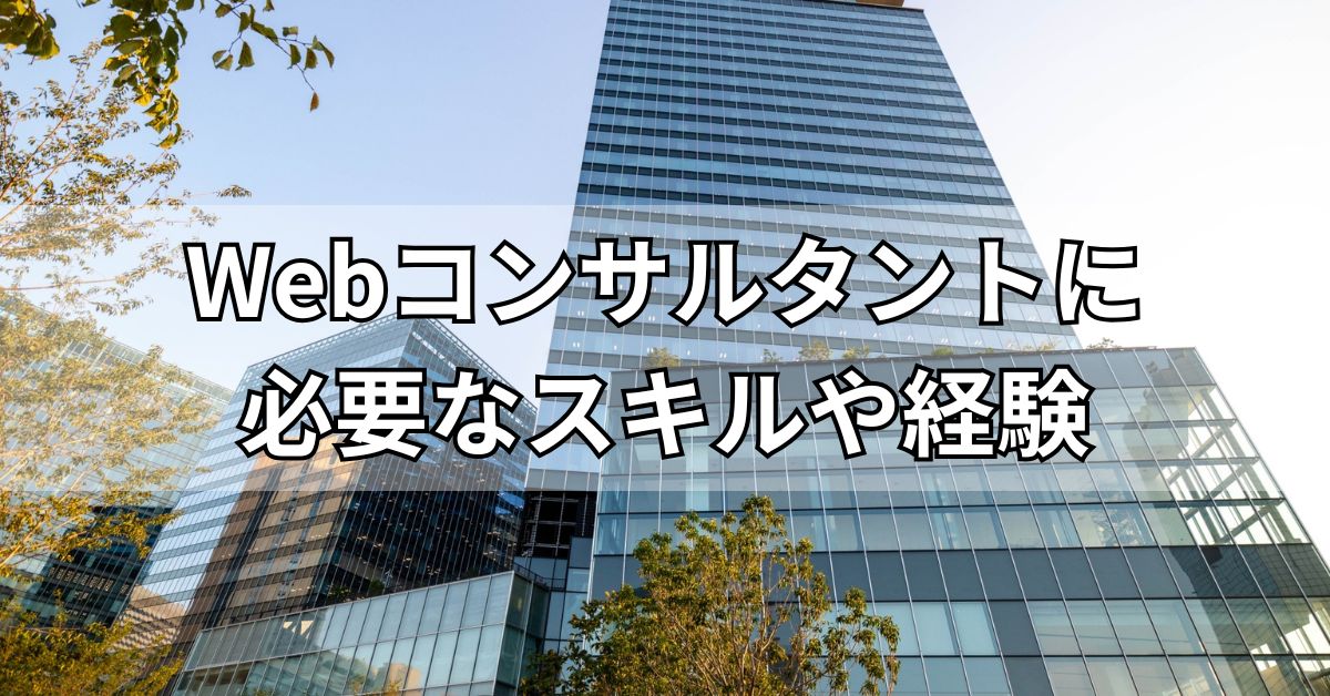 Webコンサルタントに必要なスキルや経験