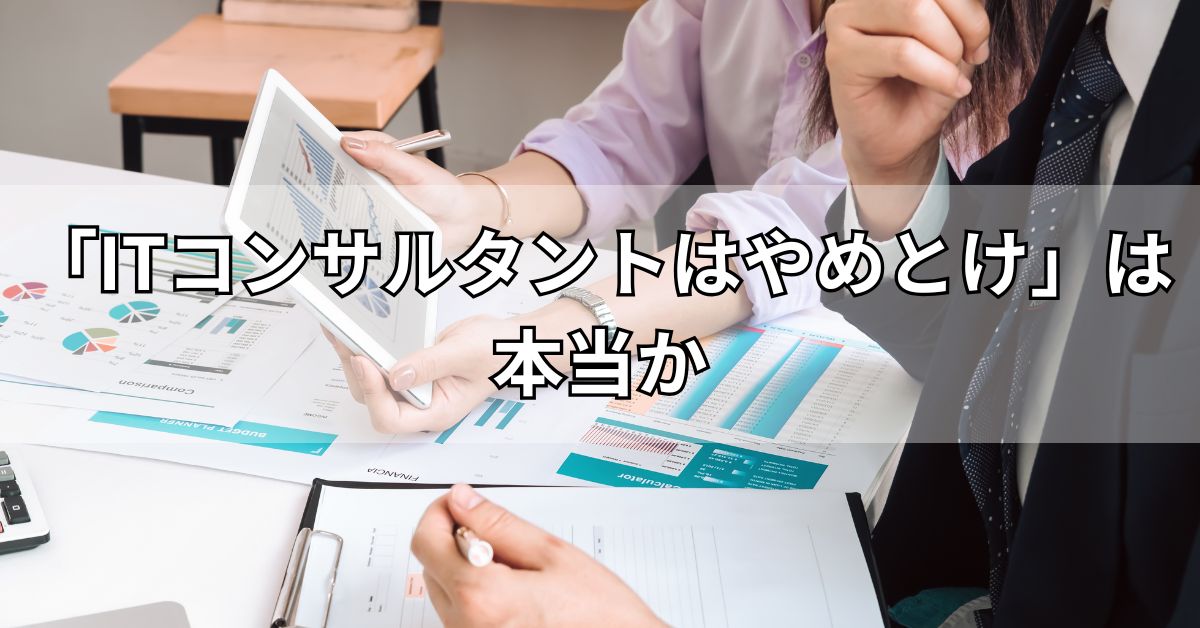 「ITコンサルタントはやめとけ」は本当か