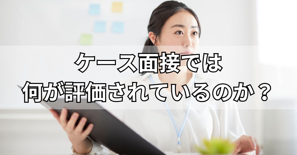 ケース面接では何が評価されているのか？