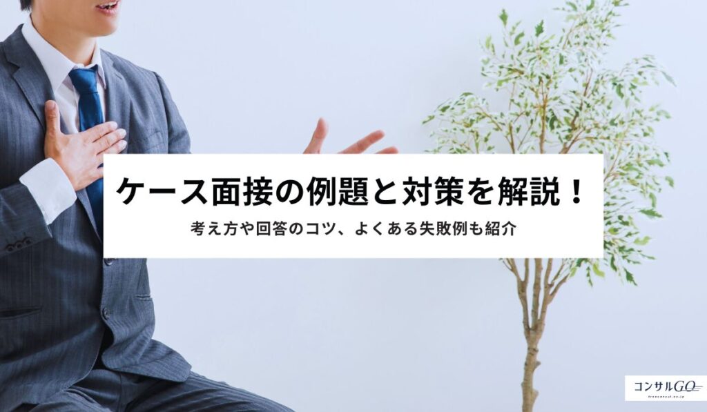 ケース面接の例題と対策を解説！考え方や回答のコツ、よくある失敗例も紹介