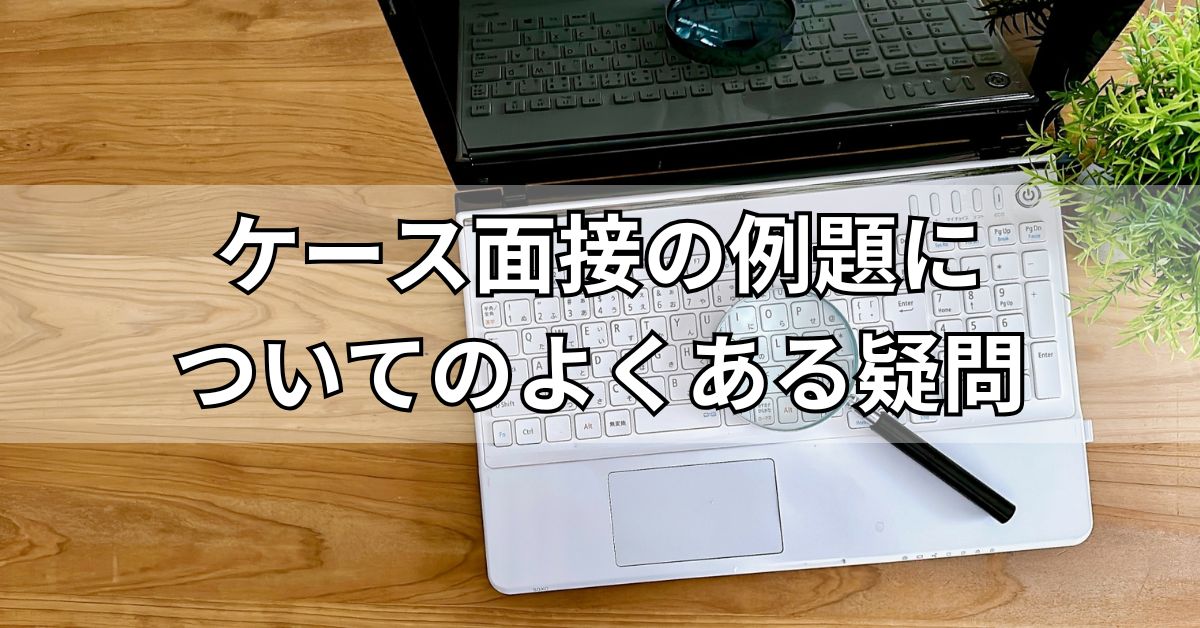 ケース面接の例題についてのよくある疑問