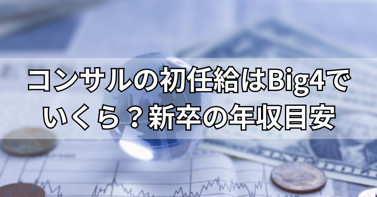 コンサルの初任給はBig4でいくら？新卒の年収目安