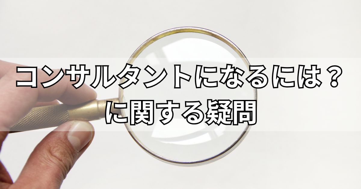 コンサルタントになるには？に関する疑問