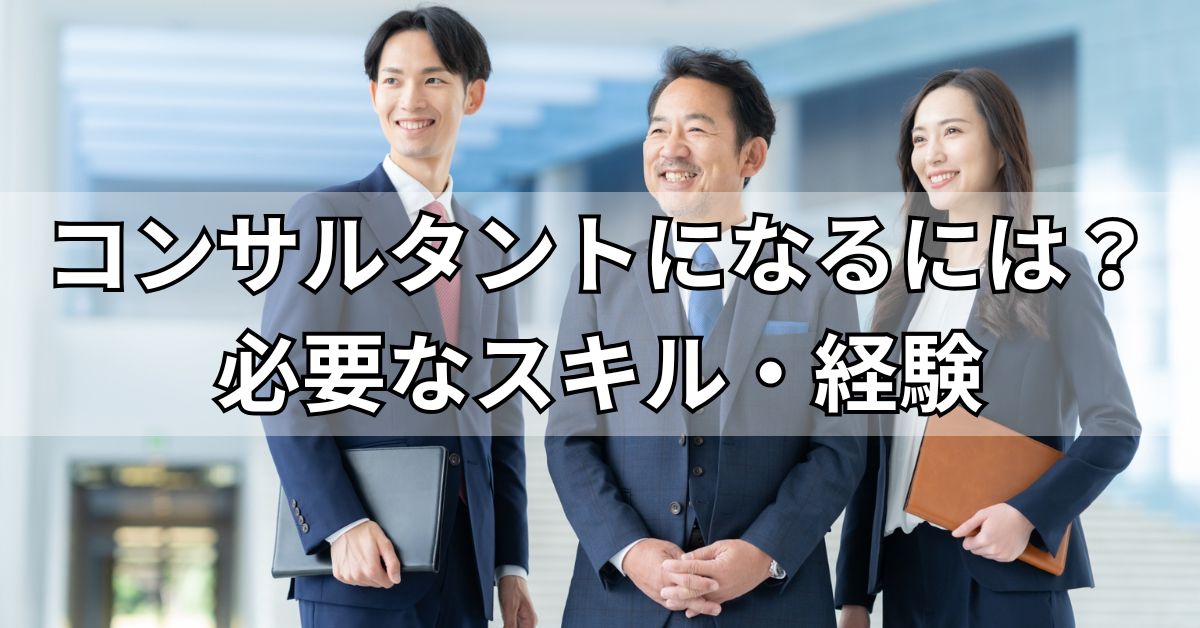 コンサルタントになるには？必要なスキル・経験