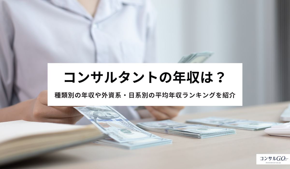 コンサルタントの年収は？種類別の年収や外資系・日系別の平均年収ランキングを紹介