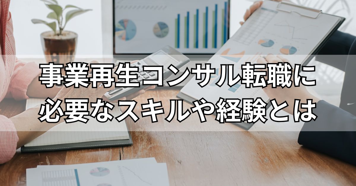 事業再生コンサル転職に必要なスキルや経験とは