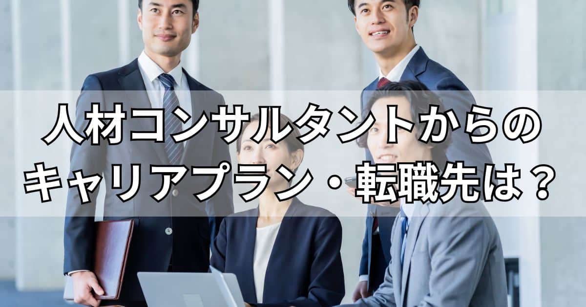 人材コンサルタントからのキャリアプラン・転職先は？