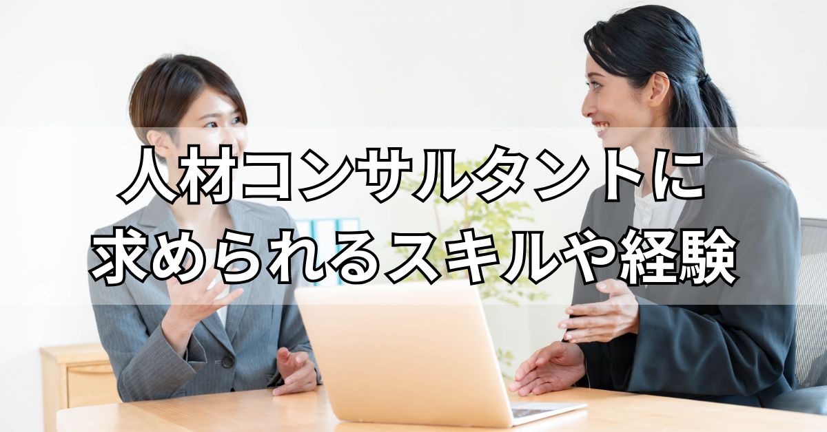 人材コンサルタントに求められるスキルや経験