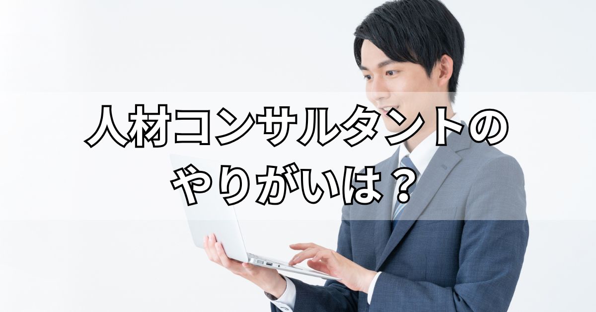 人材コンサルタントのやりがいは？