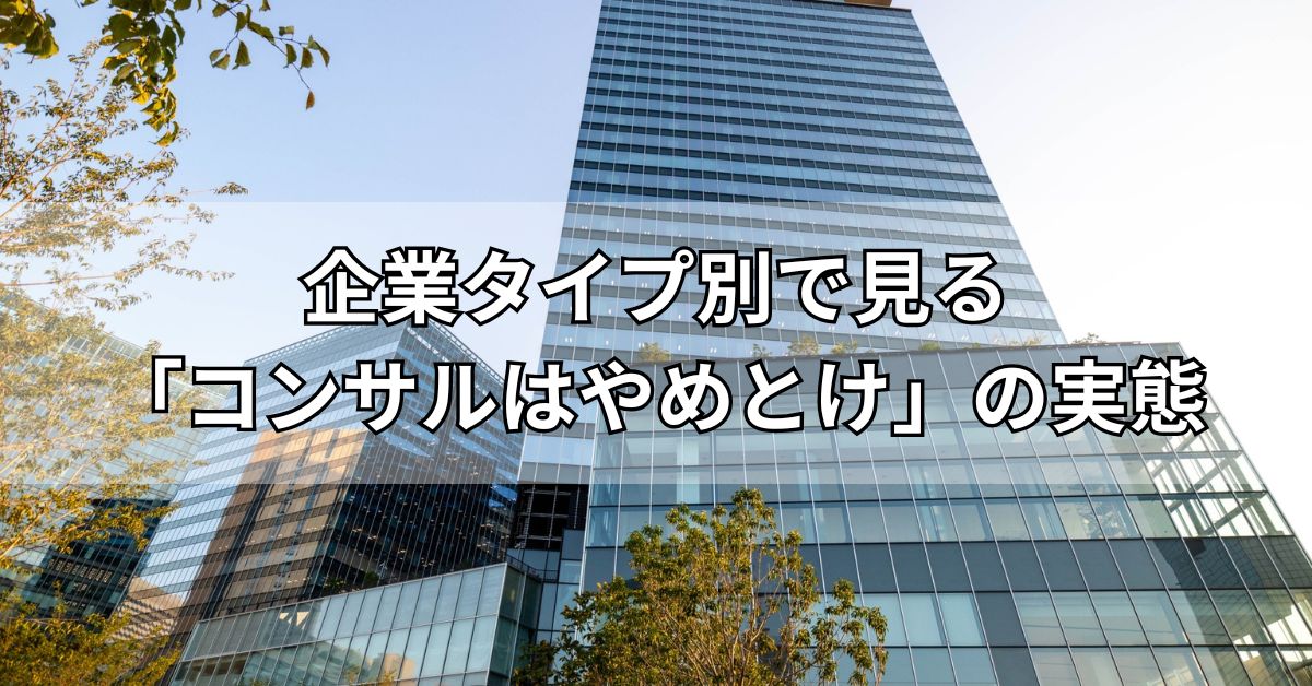 企業タイプ別で見る「コンサルはやめとけ」の実態