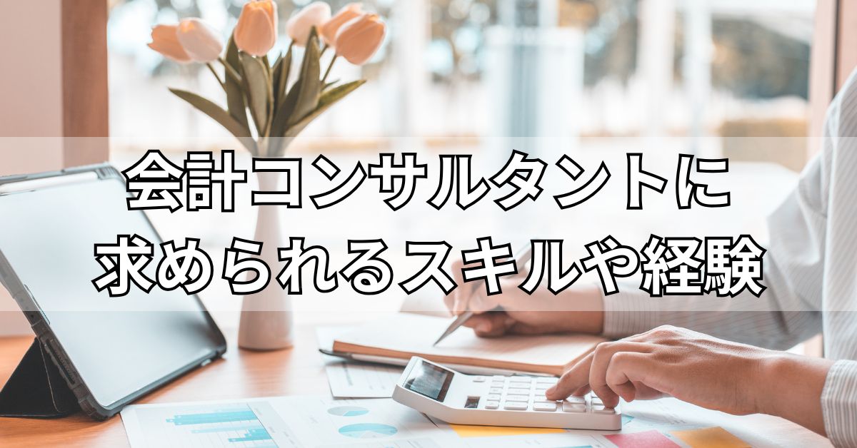 会計コンサルタントに求められるスキルや経験