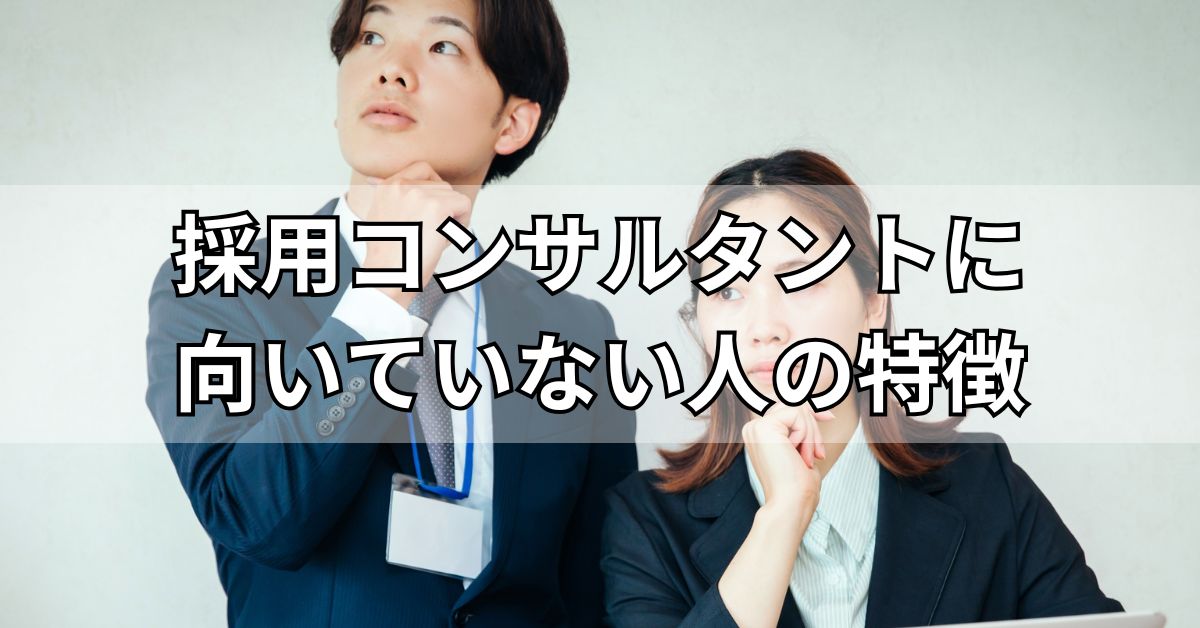 採用コンサルタントに向いていない人の特徴