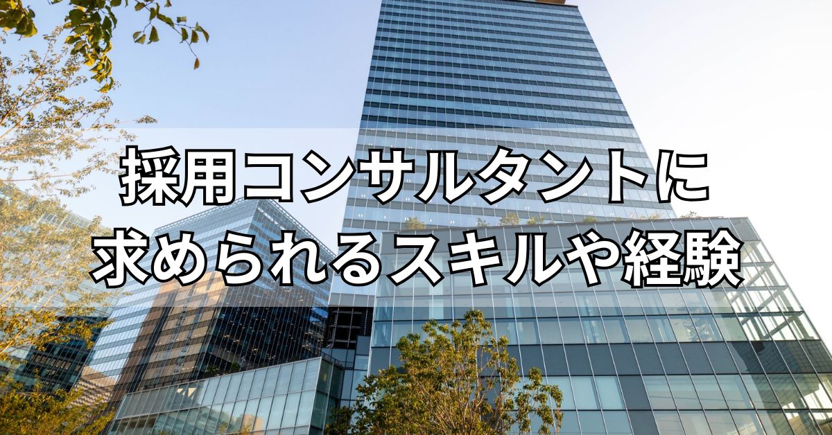採用コンサルタントに求められるスキルや経験