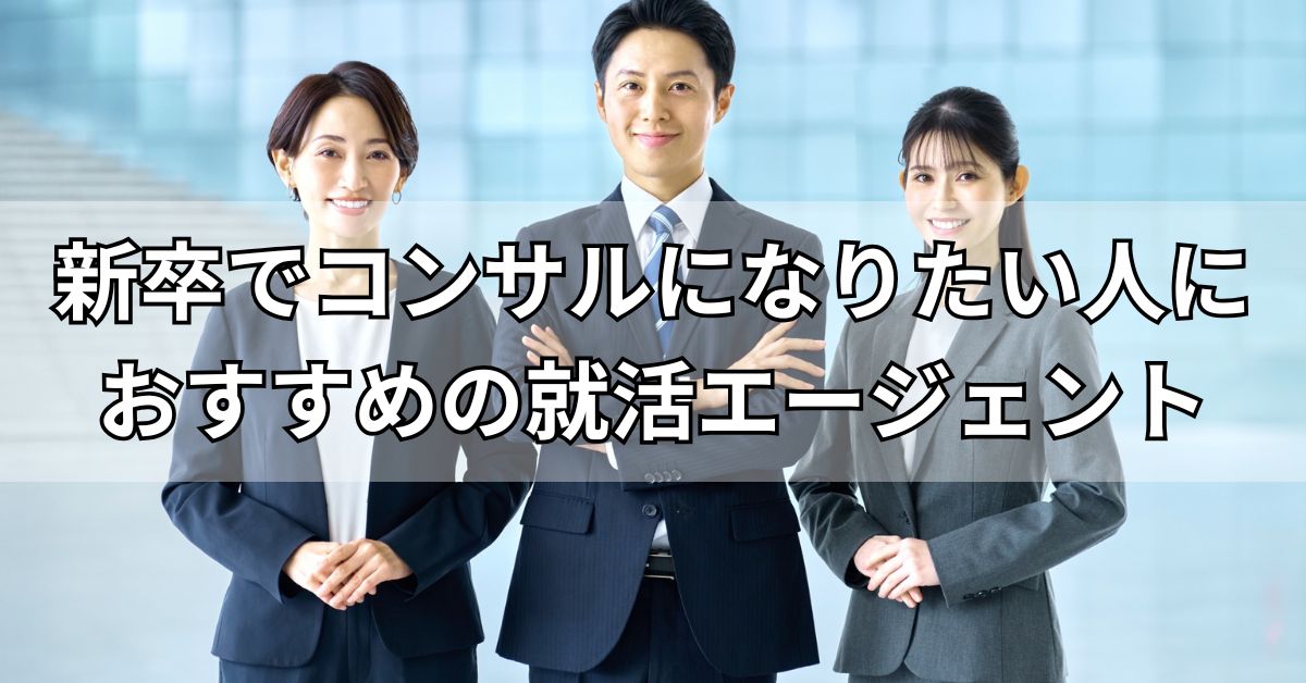 新卒でコンサルになりたい人におすすめの就活エージェント