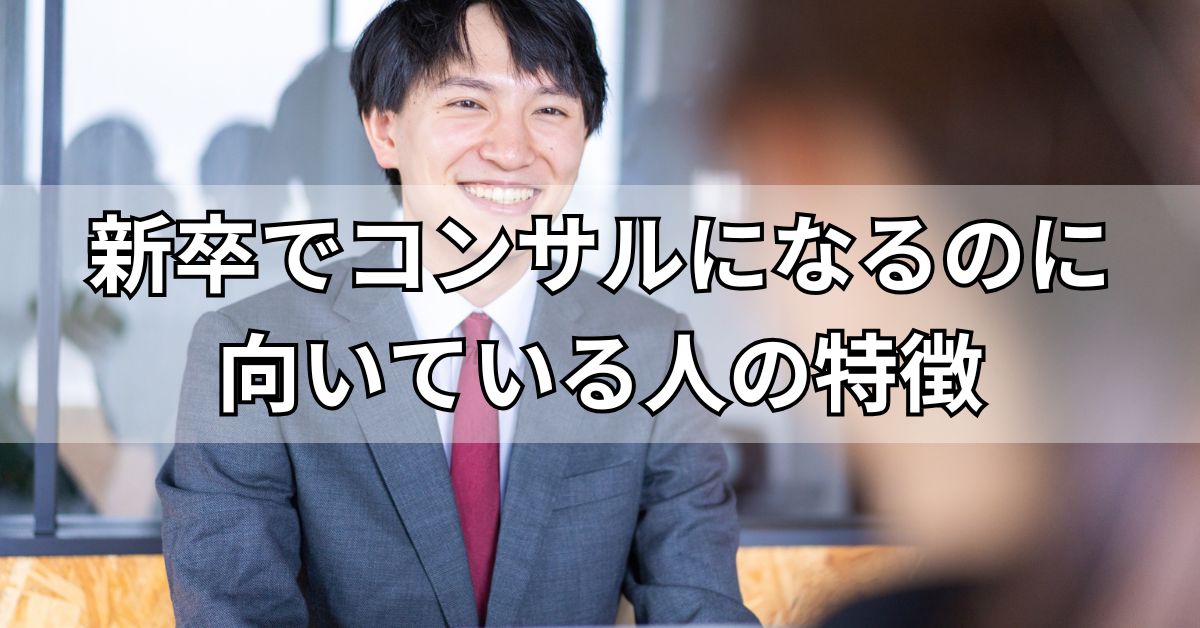 新卒でコンサルになるのに向いている人の特徴