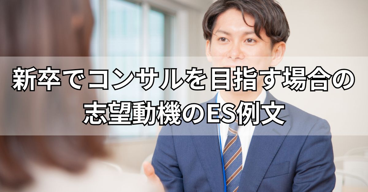 新卒でコンサルを目指す場合の志望動機のES例文