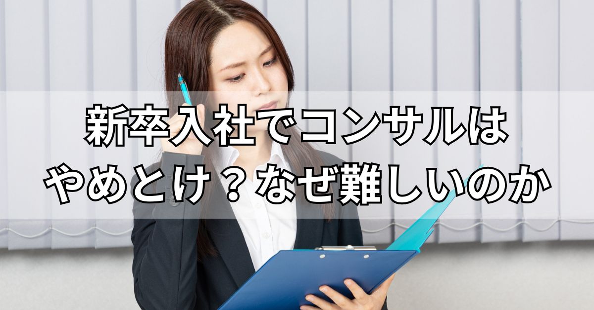 新卒入社でコンサルはやめとけ？なぜ難しいのか