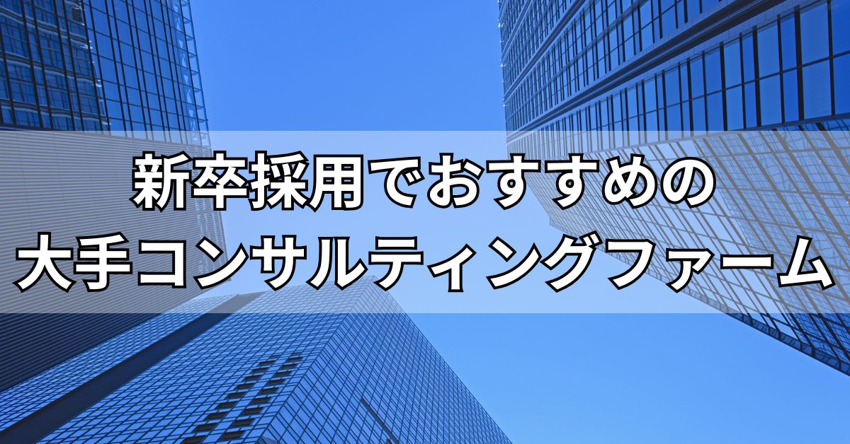 新卒採用でおすすめの大手コンサルティングファーム