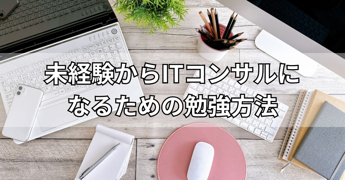 未経験からITコンサルになるための勉強方法