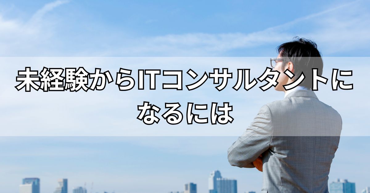 未経験からITコンサルタントになるには