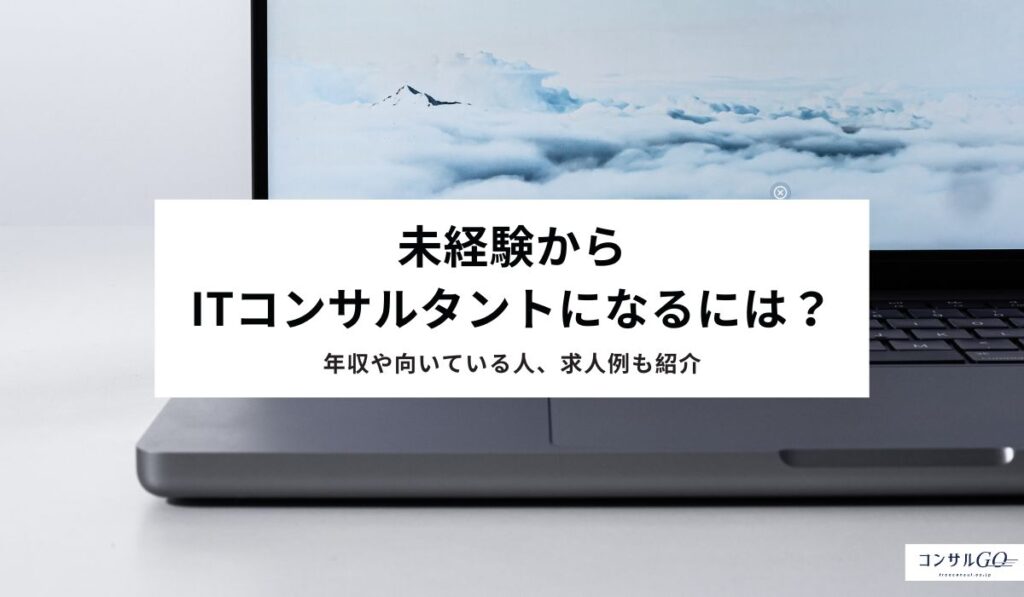 未経験からITコンサルタントになるには？年収や向いている人、求人例も紹介