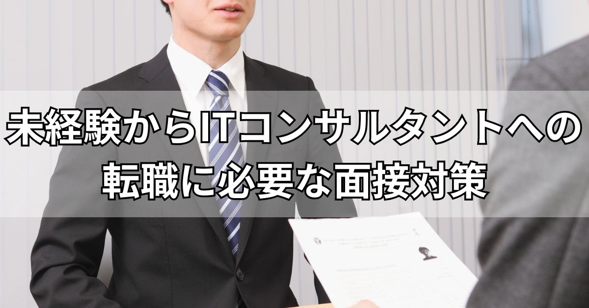 未経験からITコンサルタントへの転職に必要な面接対策