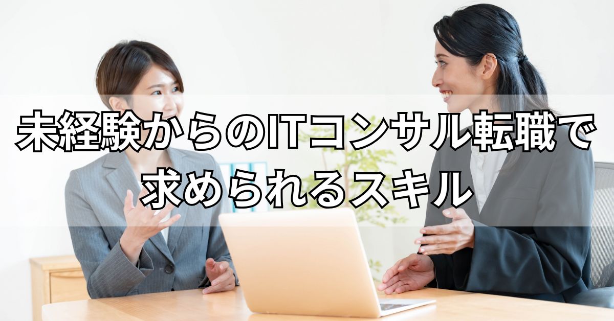 未経験からのITコンサル転職で求められるスキル