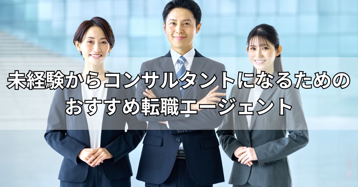 未経験からコンサルタントになるためのおすすめ転職エージェント