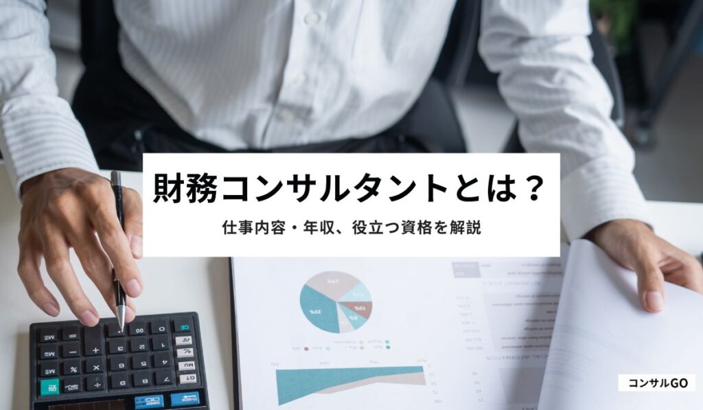 財務コンサルタントとは？仕事内容・年収、役立つ資格を解説