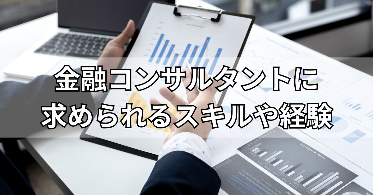 金融コンサルタントに求められるスキルや経験