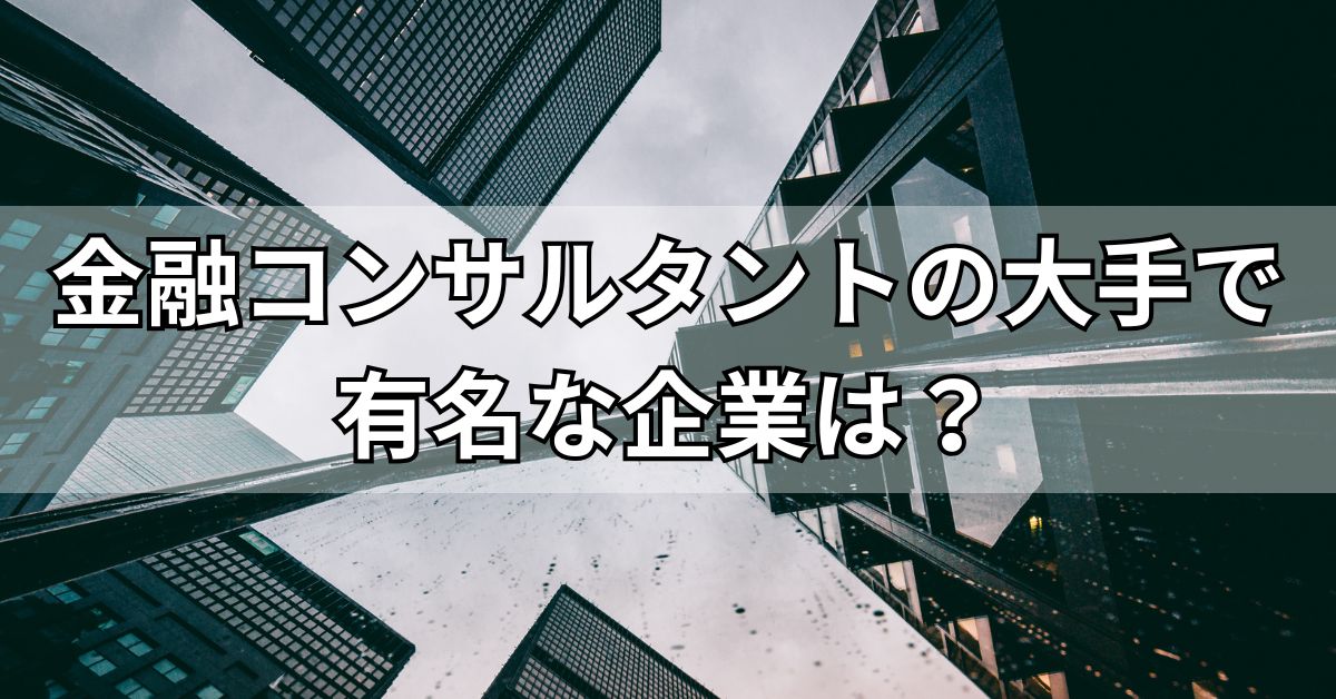 金融コンサルタントの大手で有名な企業は？