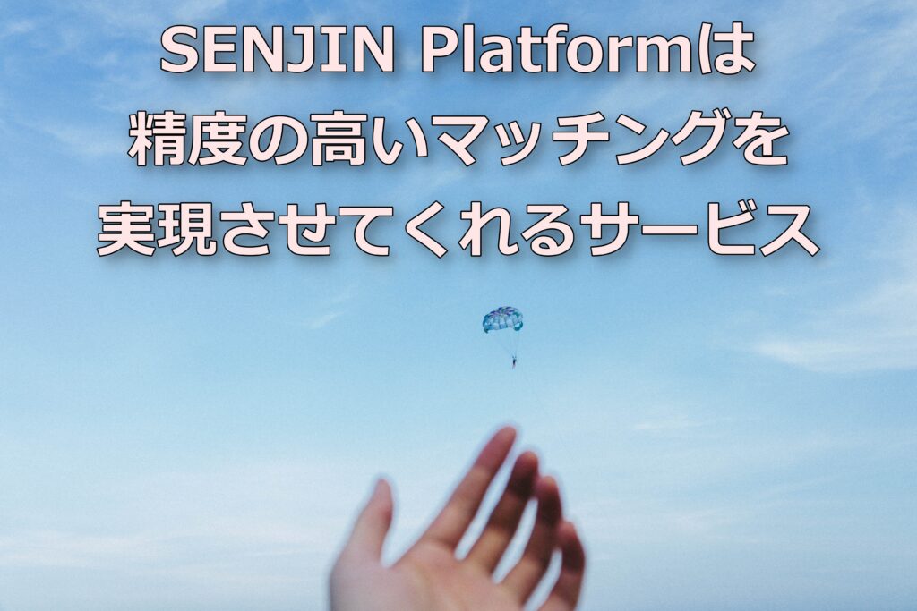 SENJIN Platformは精度の高いマッチングを実現させてくれるサービス