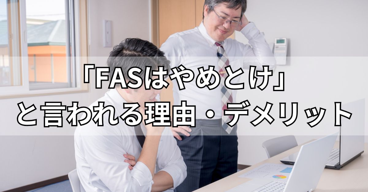 「FASはやめとけ」と言われる理由・デメリット