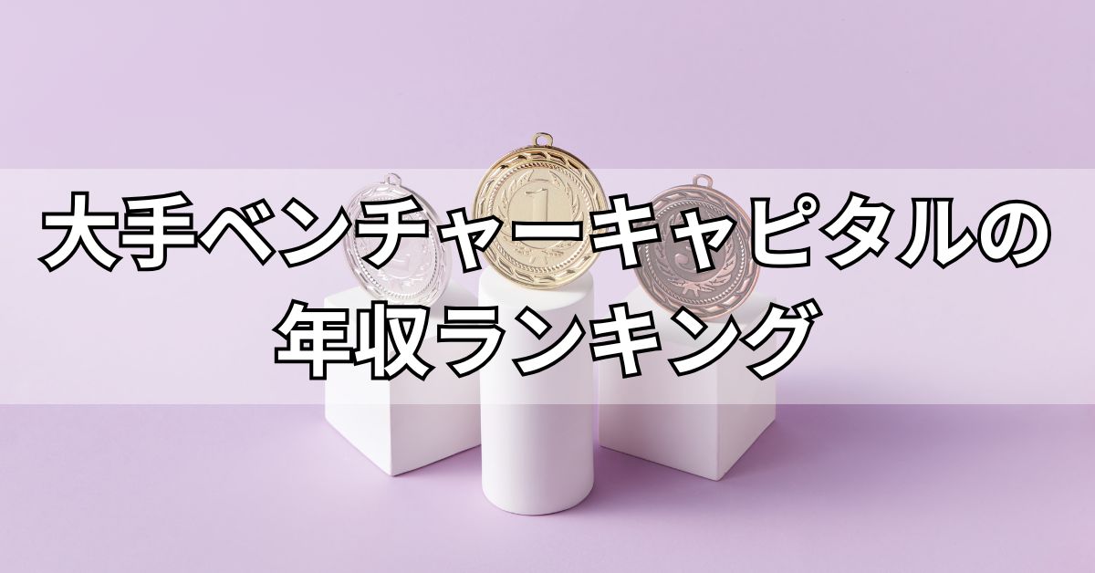 大手ベンチャーキャピタルの年収ランキング