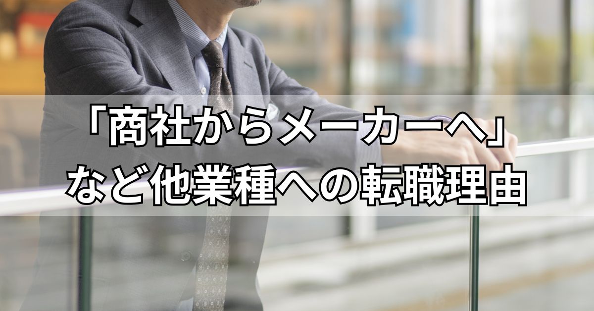 「商社からメーカーへ」など他業種への転職理由