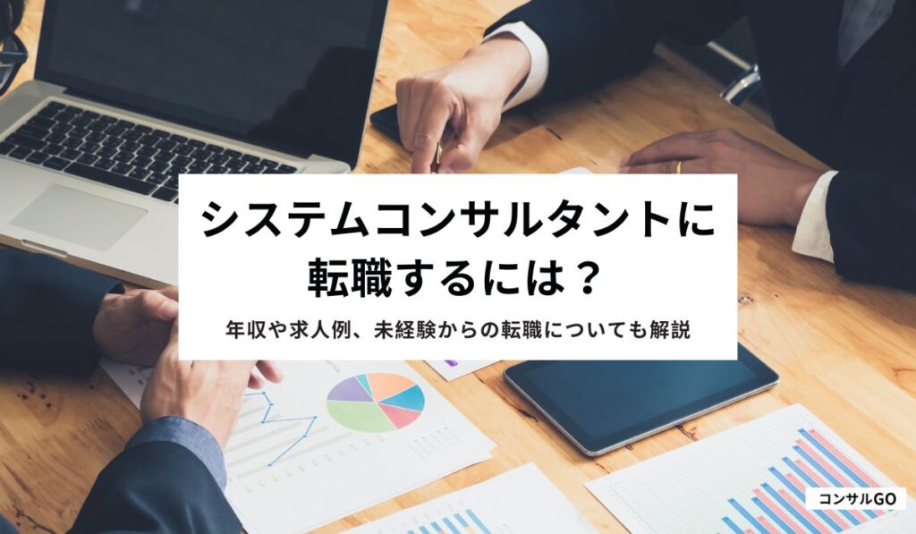 システムコンサルタントに転職するには？年収や求人例、未経験からの転職についても解説