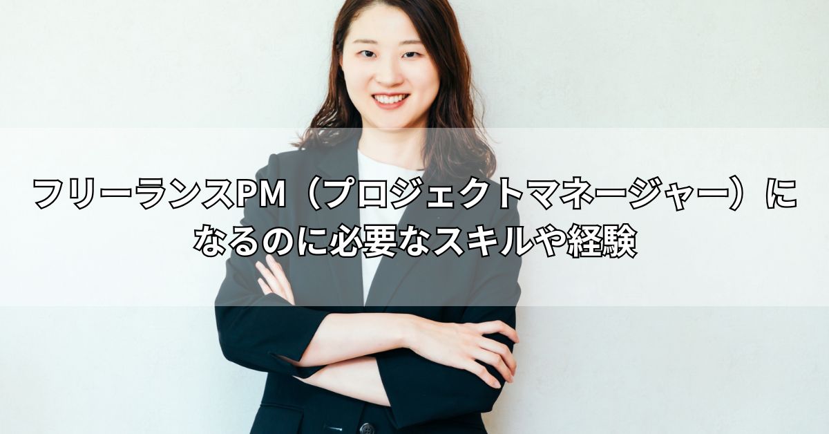 フリーランスPM（プロジェクトマネージャー）になるのに必要なスキルや経験