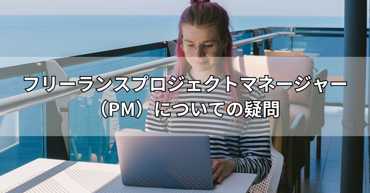 フリーランスプロジェクトマネージャー（PM）についての疑問