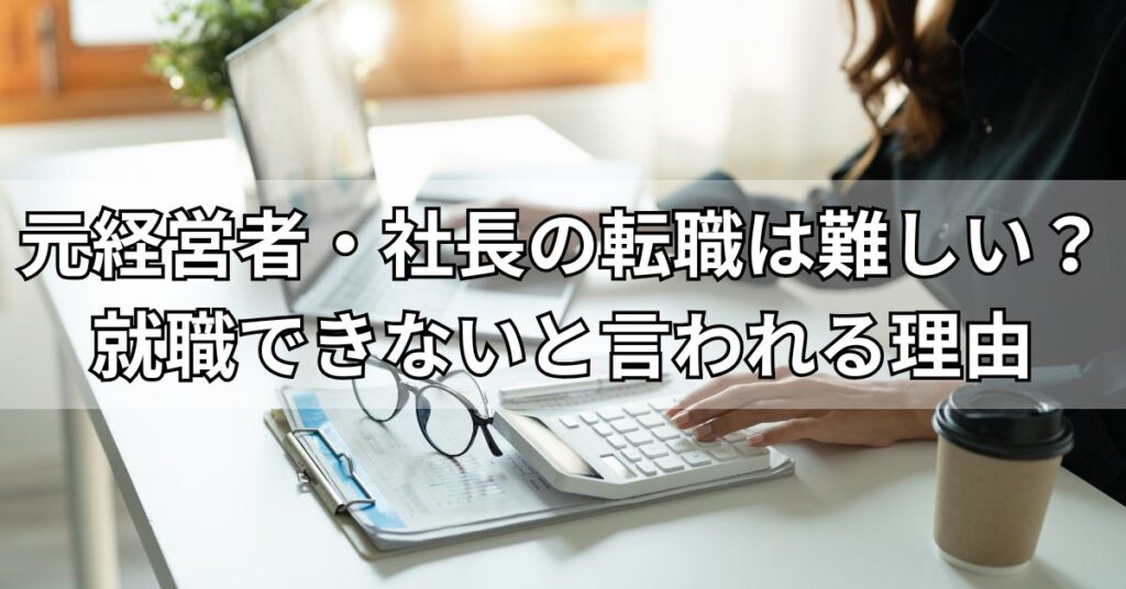 元経営者・社長の転職は難しい？就職できないと言われる理由