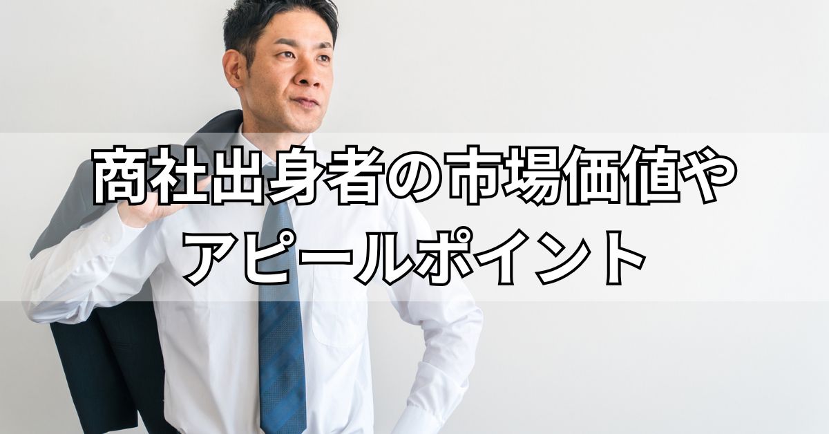 商社出身者の市場価値やアピールポイント