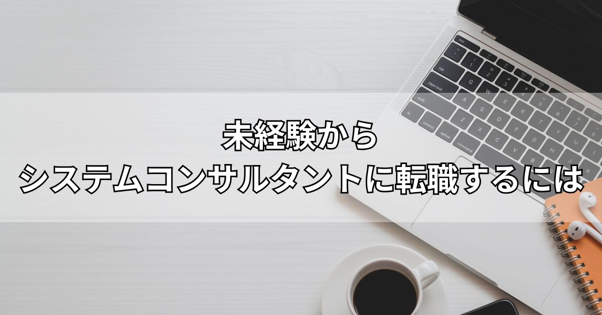 未経験からシステムコンサルタントに転職するには