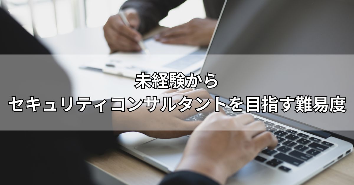 未経験からセキュリティコンサルタントを目指す難易度