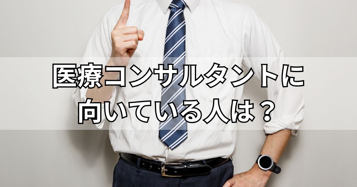 医療コンサルタントに向いている人は？